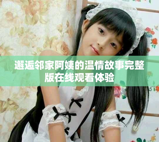 邂逅邻家阿姨的温情故事完整版在线观看体验