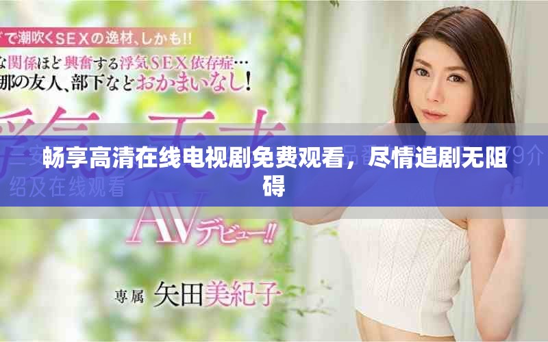 畅享高清在线电视剧免费观看，尽情追剧无阻碍