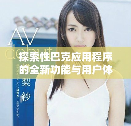探索性巴克应用程序的全新功能与用户体验提升攻略