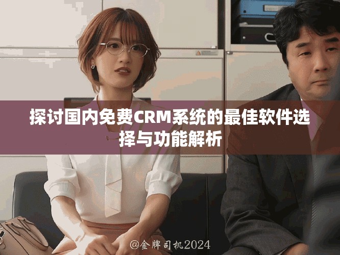 探讨国内免费CRM系统的最佳软件选择与功能解析