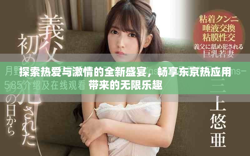 探索热爱与激情的全新盛宴，畅享东京热应用带来的无限乐趣
