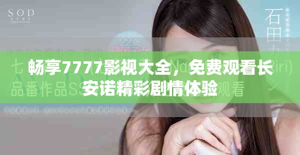 畅享7777影视大全，免费观看长安诺精彩剧情体验