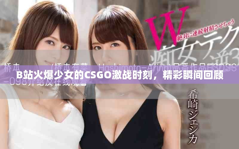 B站火爆少女的CSGO激战时刻，精彩瞬间回顾