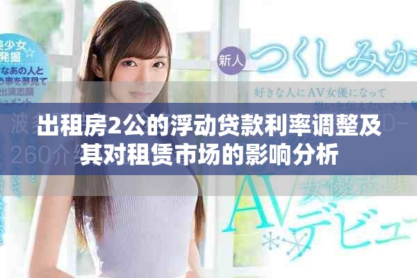 出租房2公的浮动贷款利率调整及其对租赁市场的影响分析