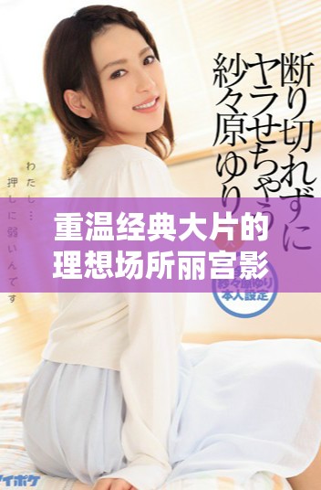 重温经典大片的理想场所丽宫影院全新亮相