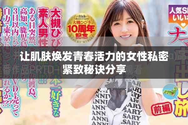让肌肤焕发青春活力的女性私密紧致秘诀分享
