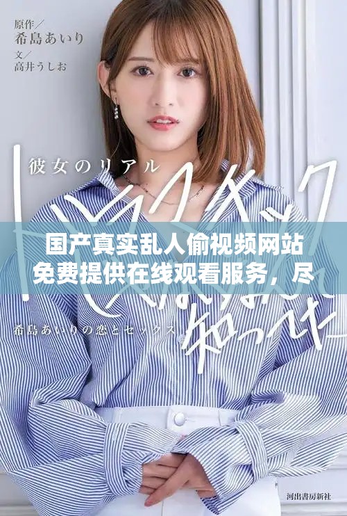 国产真实乱人偷视频网站免费提供在线观看服务，尽享精彩内容