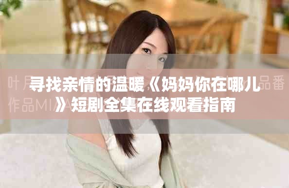 寻找亲情的温暖《妈妈你在哪儿》短剧全集在线观看指南