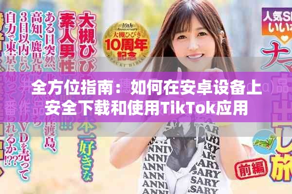 全方位指南：如何在安卓设备上安全下载和使用TikTok应用
