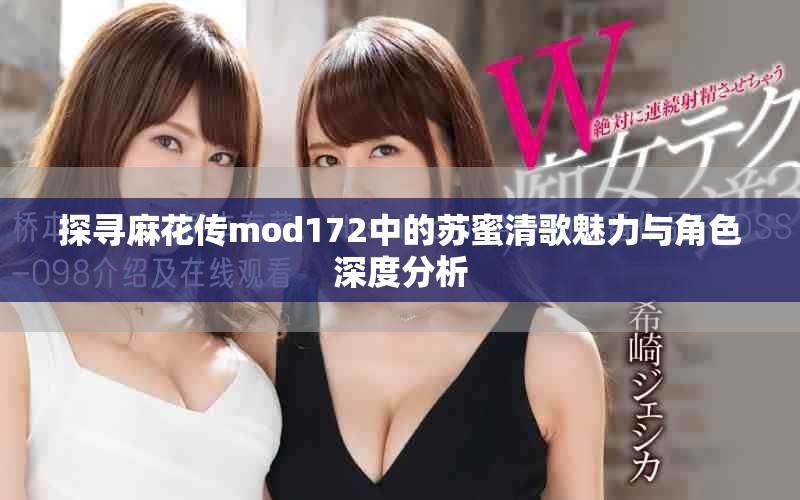 探寻麻花传mod172中的苏蜜清歌魅力与角色深度分析