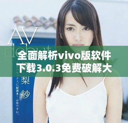 全面解析vivo版软件下载3.0.3免费破解大全，畅享无限可能