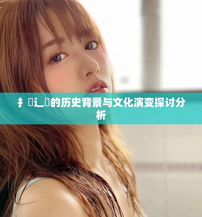 扌喿辶畐的历史背景与文化演变探讨分析