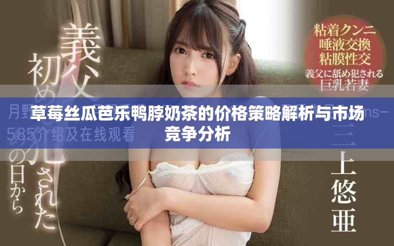草莓丝瓜芭乐鸭脖奶茶的价格策略解析与市场竞争分析