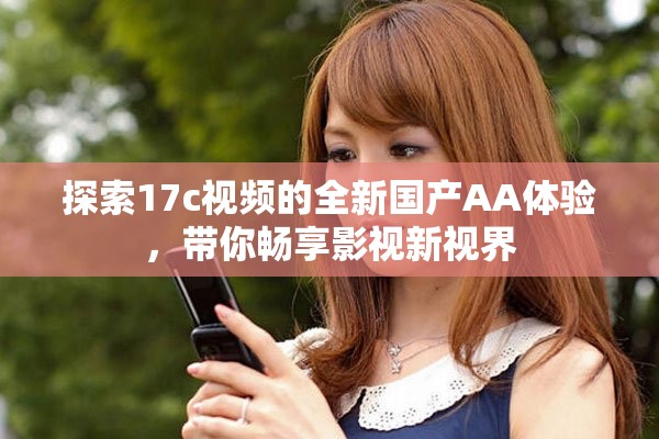 探索17c视频的全新国产AA体验，带你畅享影视新视界