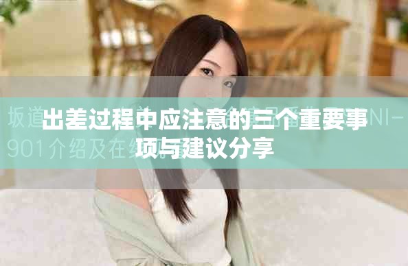 出差过程中应注意的三个重要事项与建议分享