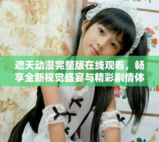 遮天动漫完整版在线观看，畅享全新视觉盛宴与精彩剧情体验