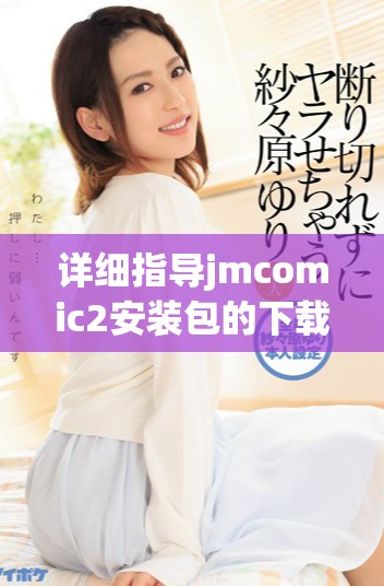 详细指导jmcomic2安装包的下载与安装步骤全解析