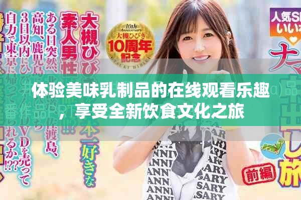 体验美味乳制品的在线观看乐趣，享受全新饮食文化之旅