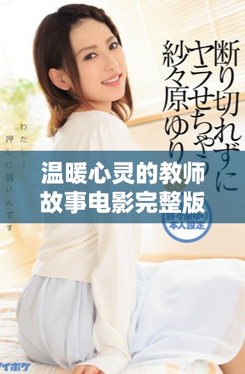 温暖心灵的教师故事电影完整版带你感受爱的教育力量