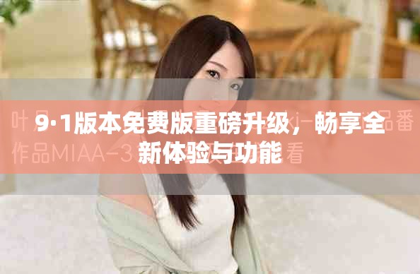 9·1版本免费版重磅升级，畅享全新体验与功能