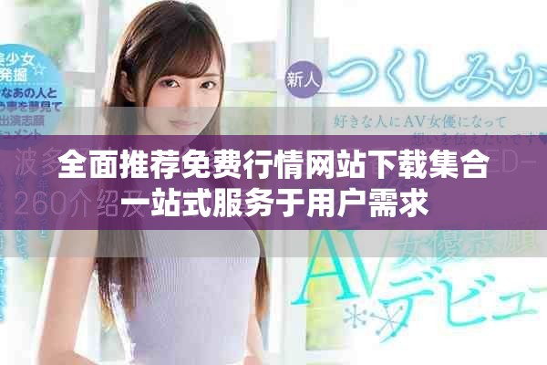 全面推荐免费行情网站下载集合一站式服务于用户需求
