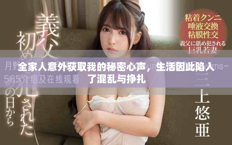 全家人意外获取我的秘密心声，生活因此陷入了混乱与挣扎