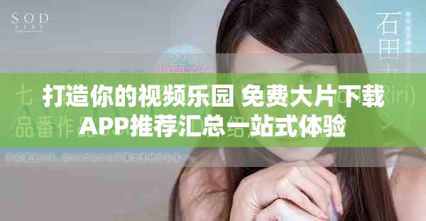 打造你的视频乐园 免费大片下载APP推荐汇总一站式体验