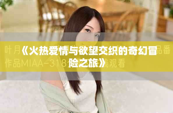 《火热爱情与欲望交织的奇幻冒险之旅》