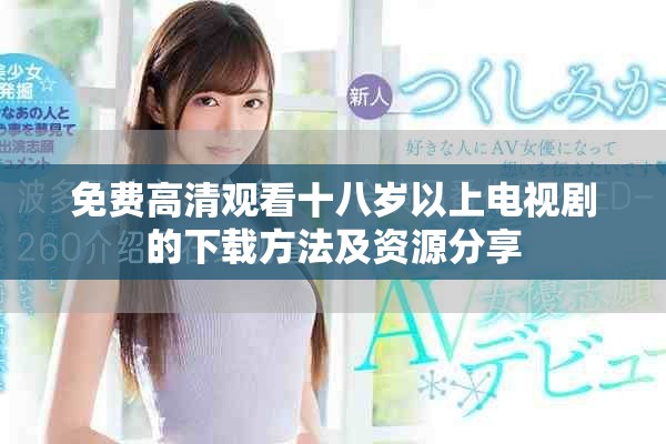 免费高清观看十八岁以上电视剧的下载方法及资源分享