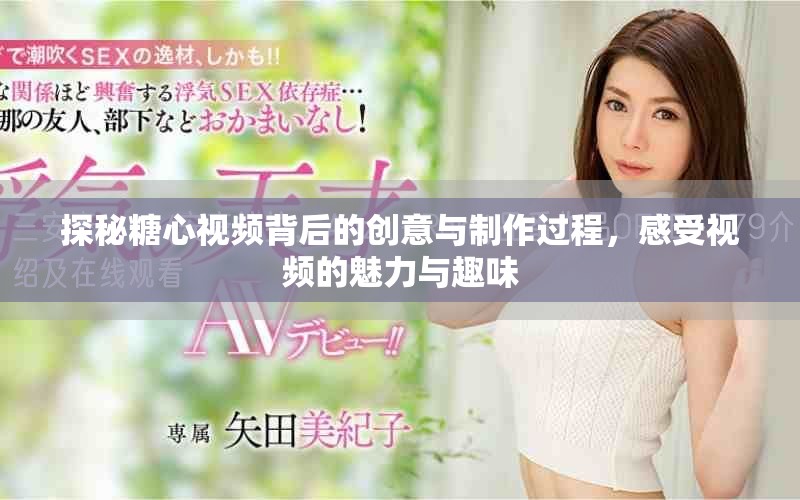探秘糖心视频背后的创意与制作过程，感受视频的魅力与趣味