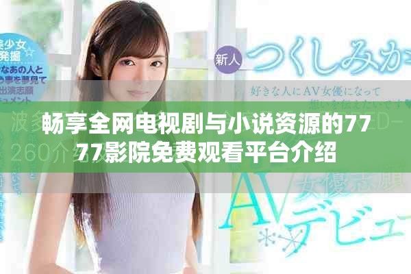 畅享全网电视剧与小说资源的7777影院免费观看平台介绍