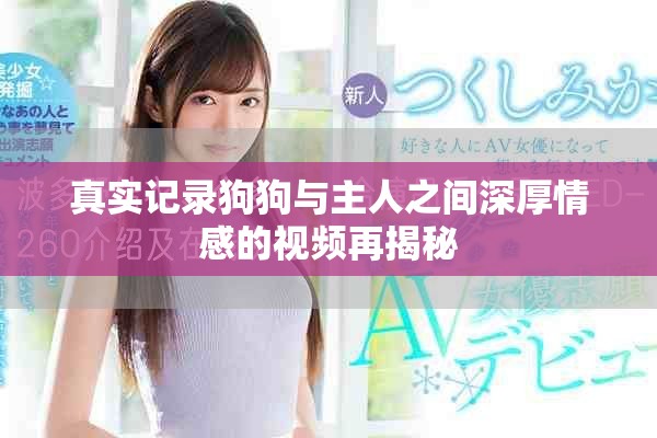 真实记录狗狗与主人之间深厚情感的视频再揭秘