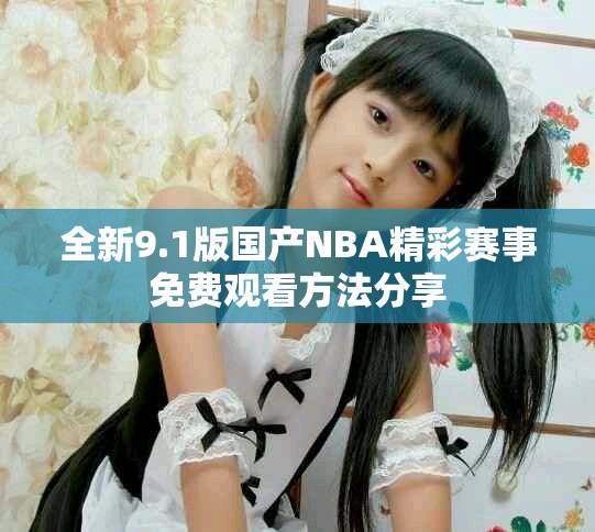 全新9.1版国产NBA精彩赛事免费观看方法分享