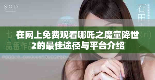 在网上免费观看哪吒之魔童降世2的最佳途径与平台介绍