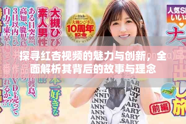 探寻红杏视频的魅力与创新，全面解析其背后的故事与理念