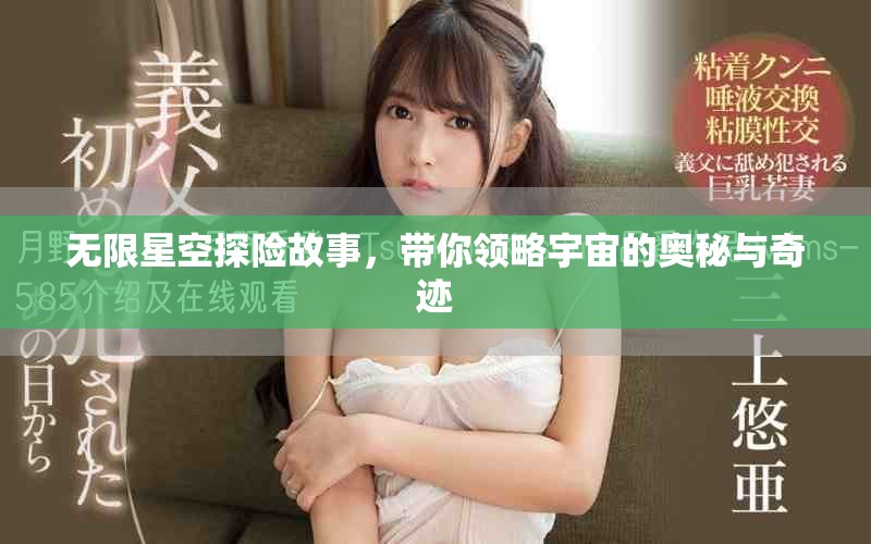 无限星空探险故事，带你领略宇宙的奥秘与奇迹
