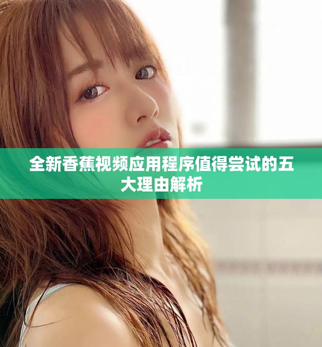 全新香蕉视频应用程序值得尝试的五大理由解析