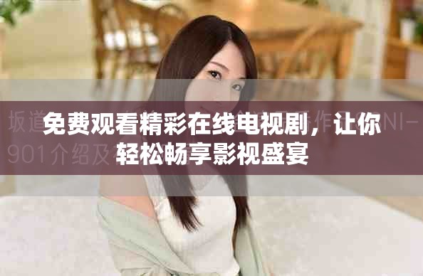 免费观看精彩在线电视剧，让你轻松畅享影视盛宴