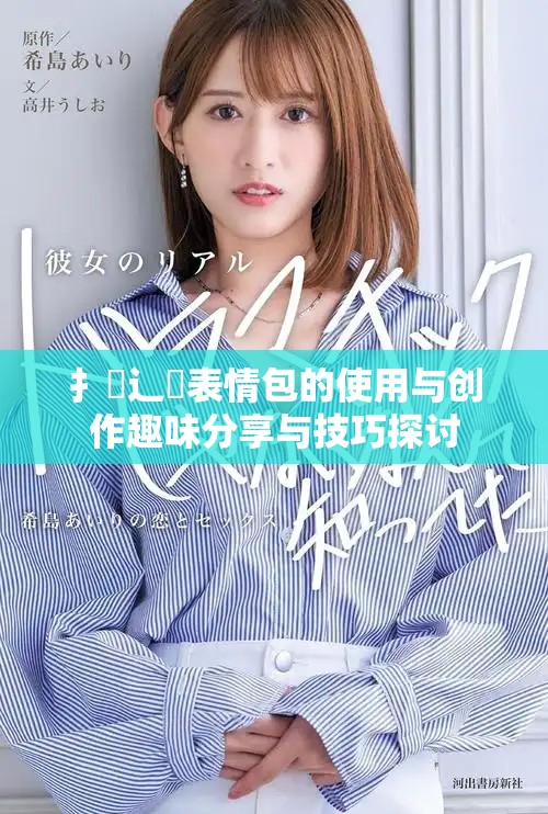扌喿辶畐表情包的使用与创作趣味分享与技巧探讨