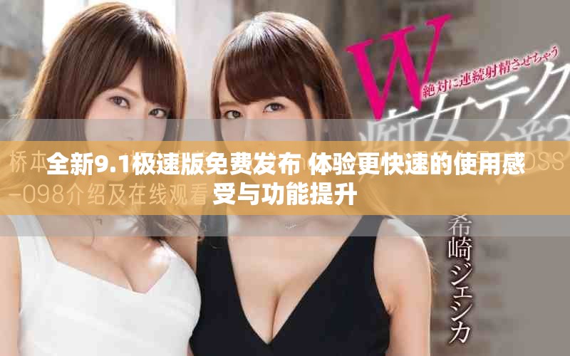 全新9.1极速版免费发布 体验更快速的使用感受与功能提升