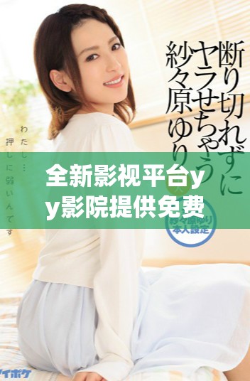 全新影视平台yy影院提供免费电视剧观看服务，畅享精彩内容
