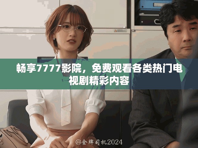 畅享7777影院，免费观看各类热门电视剧精彩内容