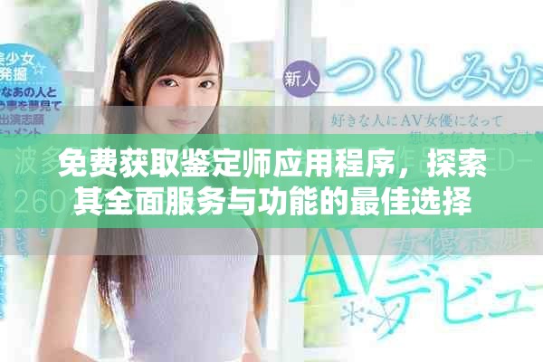 免费获取鉴定师应用程序，探索其全面服务与功能的最佳选择