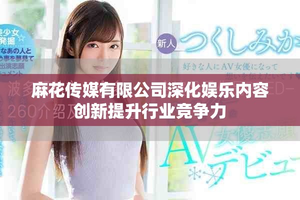 麻花传媒有限公司深化娱乐内容创新提升行业竞争力