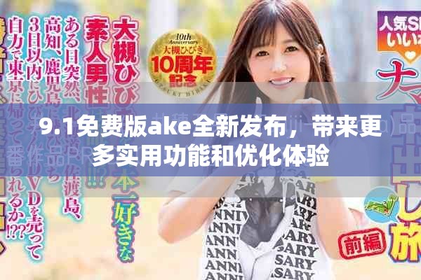 9.1免费版ake全新发布，带来更多实用功能和优化体验