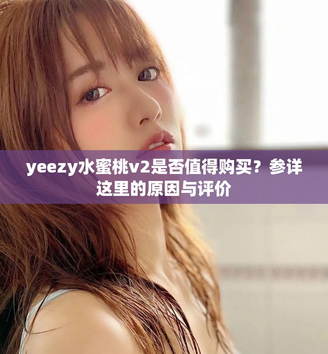 yeezy水蜜桃v2是否值得购买？参详这里的原因与评价