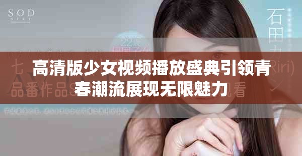高清版少女视频播放盛典引领青春潮流展现无限魅力