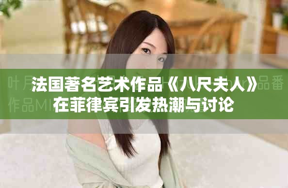 法国著名艺术作品《八尺夫人》在菲律宾引发热潮与讨论