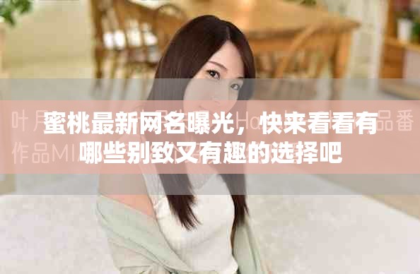 蜜桃最新网名曝光，快来看看有哪些别致又有趣的选择吧