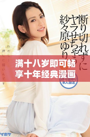 满十八岁即可畅享十年经典漫画，无需付费尽情阅读